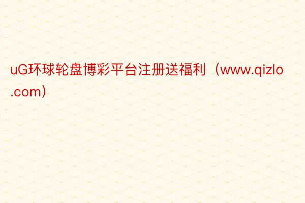 uG环球轮盘博彩平台注册送福利（www.qizlo.com）