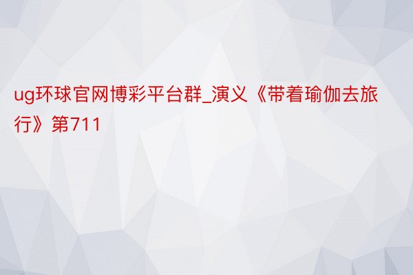 ug环球官网博彩平台群_演义《带着瑜伽去旅行》第711