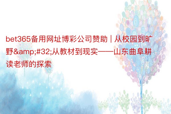 bet365备用网址博彩公司赞助 | 从校园到旷野&#32;从教材到现实——山东曲阜耕读老师的探索