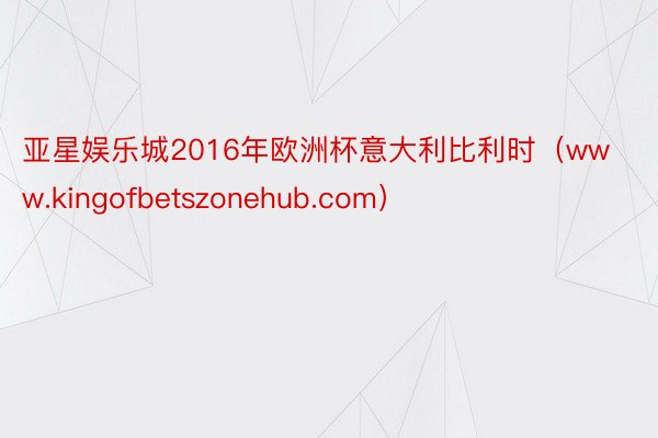亚星娱乐城2016年欧洲杯意大利比利时（www.kingofbetszonehub.com）