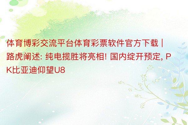 体育博彩交流平台体育彩票软件官方下载 | 路虎阐述: 纯电揽胜将亮相! 国内绽开预定, PK比亚迪仰望U8