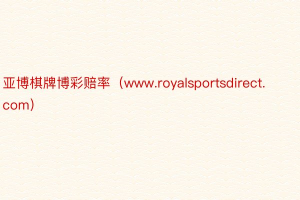 亚博棋牌博彩赔率（www.royalsportsdirect.com）
