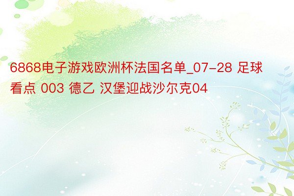6868电子游戏欧洲杯法国名单_07-28 足球看点 003 德乙 汉堡迎战沙尔克04