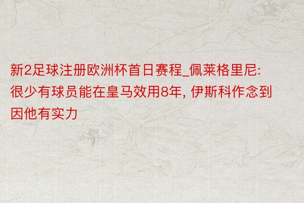 新2足球注册欧洲杯首日赛程_佩莱格里尼: 很少有球员能在皇马效用8年, 伊斯科作念到因他有实力