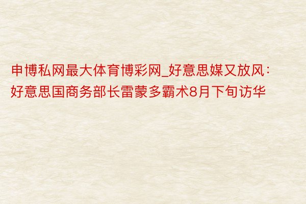 申博私网最大体育博彩网_好意思媒又放风：好意思国商务部长雷蒙多霸术8月下旬访华