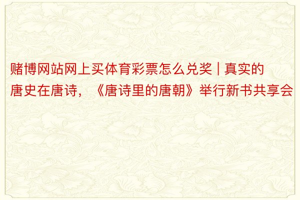赌博网站网上买体育彩票怎么兑奖 | 真实的唐史在唐诗，《唐诗里的唐朝》举行新书共享会