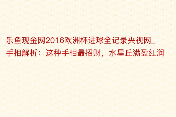 乐鱼现金网2016欧洲杯进球全记录央视网_手相解析：这种手相最招财，水星丘满盈红润
