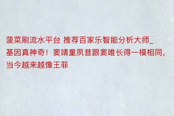 菠菜刷流水平台 推荐百家乐智能分析大师_基因真神奇！窦靖童夙昔跟窦唯长得一模相同，当今越来越像王菲