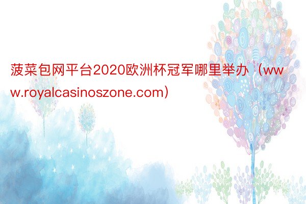 菠菜包网平台2020欧洲杯冠军哪里举办（www.royalcasinoszone.com）