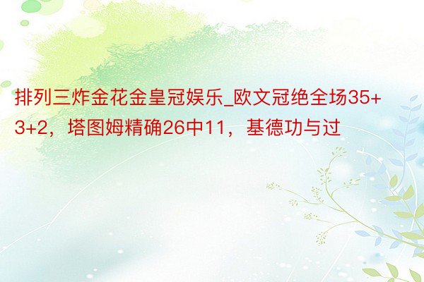 排列三炸金花金皇冠娱乐_欧文冠绝全场35+3+2，塔图姆精确26中11，基德功与过