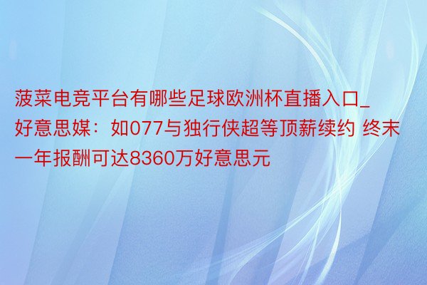 菠菜电竞平台有哪些足球欧洲杯直播入口_好意思媒：如077与独行侠超等顶薪续约 终末一年报酬可达8360万好意思元