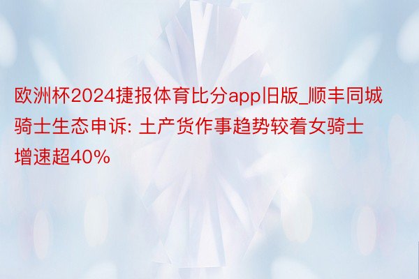 欧洲杯2024捷报体育比分app旧版_顺丰同城骑士生态申诉: 土产货作事趋势较着女骑士增速超40%