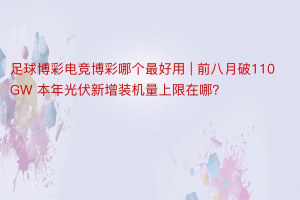 足球博彩电竞博彩哪个最好用 | 前八月破110GW 本年光伏新增装机量上限在哪？