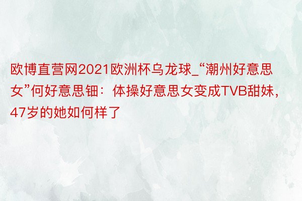 欧博直营网2021欧洲杯乌龙球_“潮州好意思女”何好意思钿：体操好意思女变成TVB甜妹，47岁的她如何样了