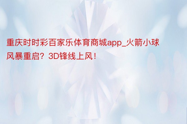 重庆时时彩百家乐体育商城app_火箭小球风暴重启？3D锋线上风！