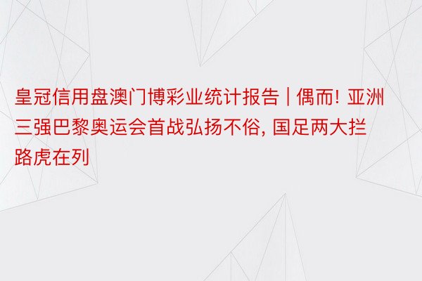 皇冠信用盘澳门博彩业统计报告 | 偶而! 亚洲三强巴黎奥运会首战弘扬不俗, 国足两大拦路虎在列