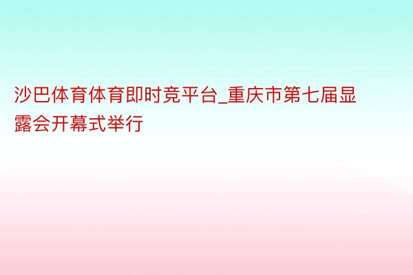 沙巴体育体育即时竞平台_重庆市第七届显露会开幕式举行