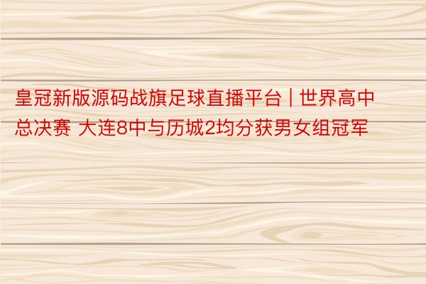 皇冠新版源码战旗足球直播平台 | 世界高中总决赛 大连8中与历城2均分获男女组冠军