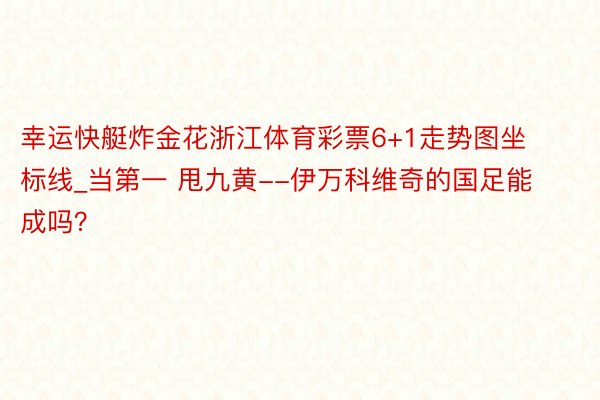 幸运快艇炸金花浙江体育彩票6+1走势图坐标线_当第一 甩九黄--伊万科维奇的国足能成吗？