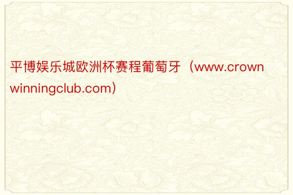 平博娱乐城欧洲杯赛程葡萄牙（www.crownwinningclub.com）