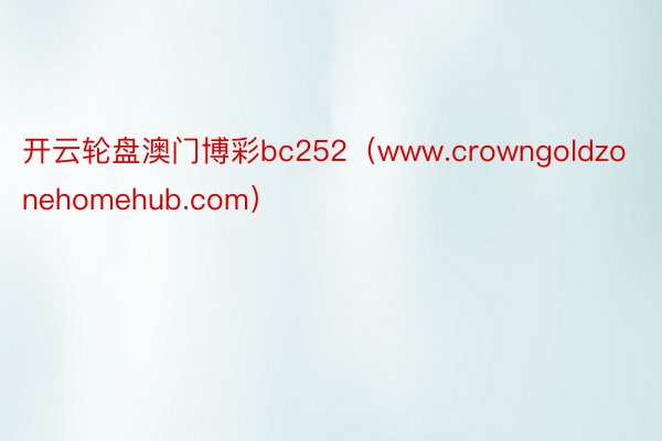 开云轮盘澳门博彩bc252（www.crowngoldzonehomehub.com）