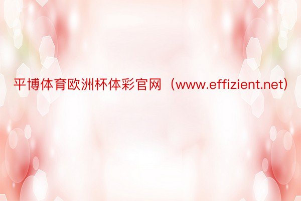 平博体育欧洲杯体彩官网（www.effizient.net）