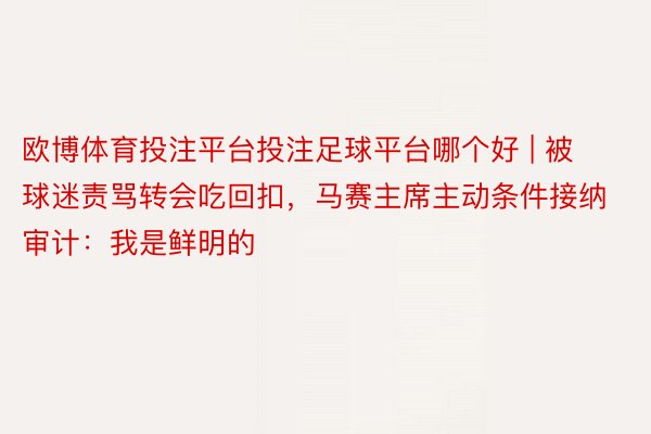 欧博体育投注平台投注足球平台哪个好 | 被球迷责骂转会吃回扣，马赛主席主动条件接纳审计：我是鲜明的
