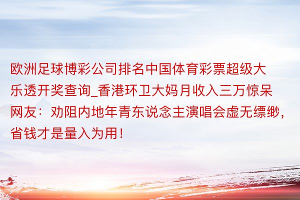 欧洲足球博彩公司排名中国体育彩票超级大乐透开奖查询_香港环卫大妈月收入三万惊呆网友：劝阻内地年青东说念主演唱会虚无缥缈，省钱才是量入为用！