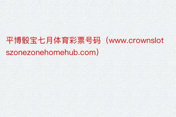 平博骰宝七月体育彩票号码（www.crownslotszonezonehomehub.com）